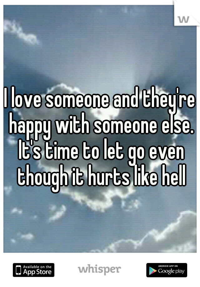 I love someone and they're happy with someone else. It's time to let go even though it hurts like hell