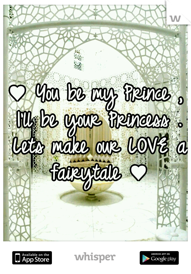 ♥ You be my Prince , I'll be your Princess . Lets make our LOVE a fairytale ♥