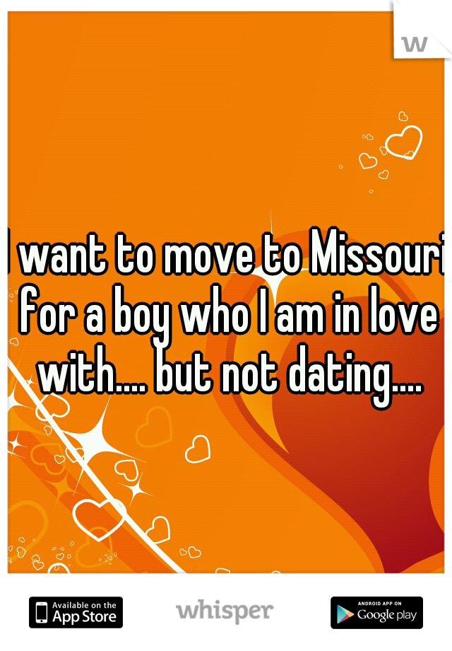 I want to move to Missouri for a boy who I am in love with.... but not dating....