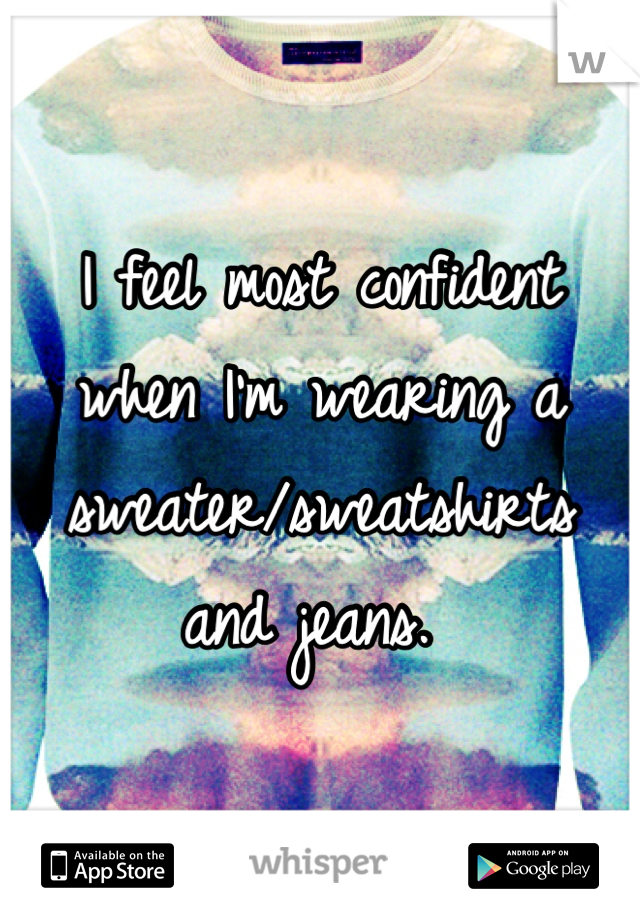 I feel most confident when I'm wearing a sweater/sweatshirts and jeans. 