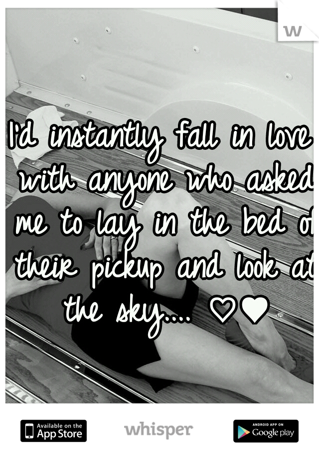 I'd instantly fall in love with anyone who asked me to lay in the bed of their pickup and look at the sky.... ♡♥