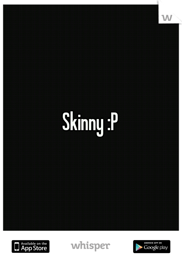 Skinny :P