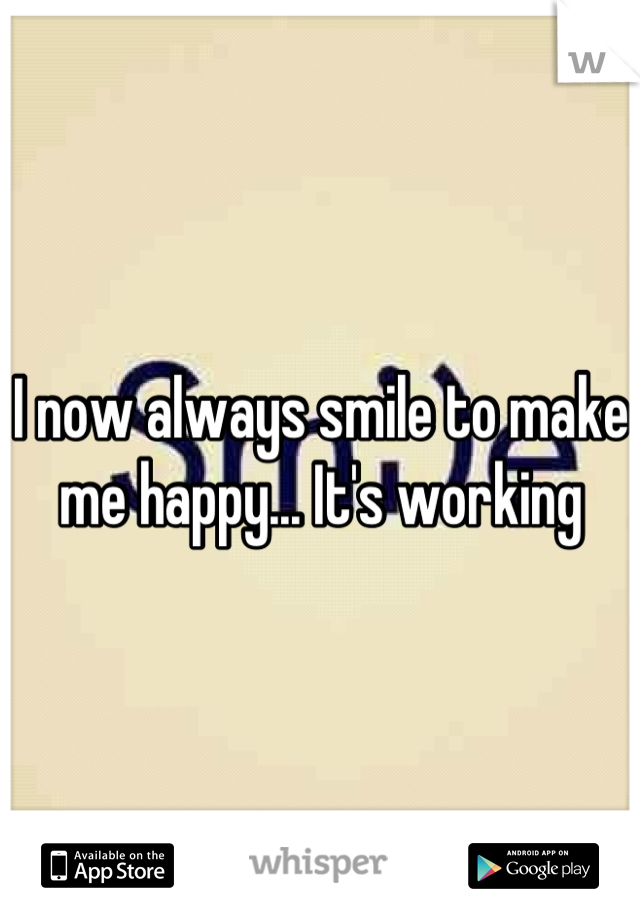 I now always smile to make me happy... It's working