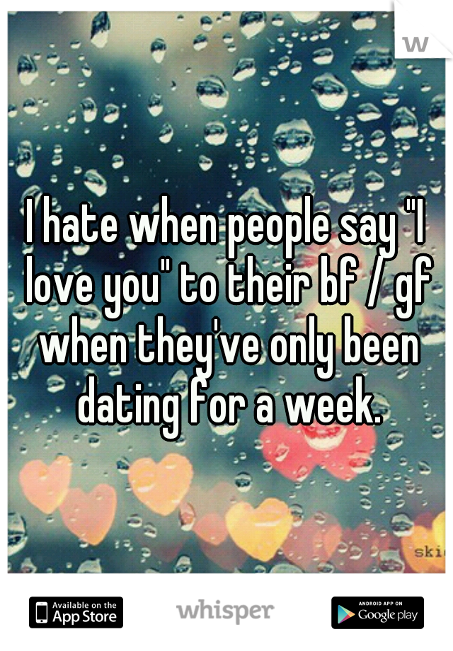I hate when people say "I love you" to their bf / gf when they've only been dating for a week.