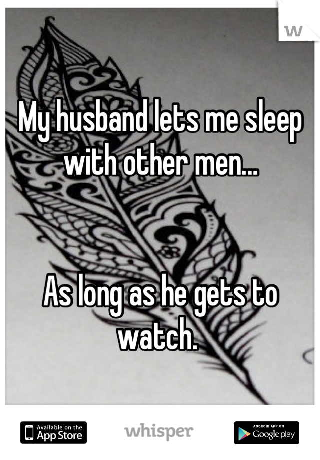 My husband lets me sleep with other men...


As long as he gets to watch. 