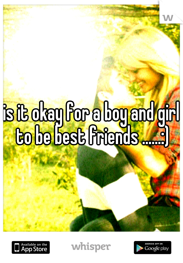 is it okay for a boy and girl to be best friends ......:)