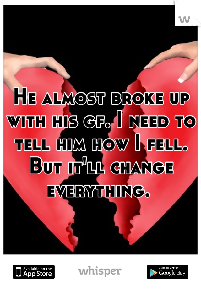 He almost broke up with his gf. I need to tell him how I fell. But it'll change everything. 