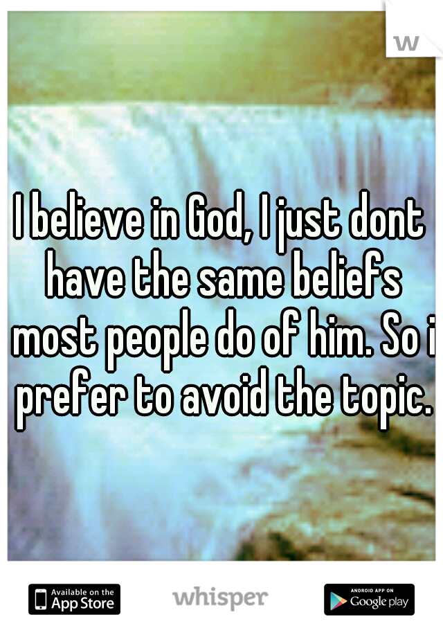 I believe in God, I just dont have the same beliefs most people do of him. So i prefer to avoid the topic.