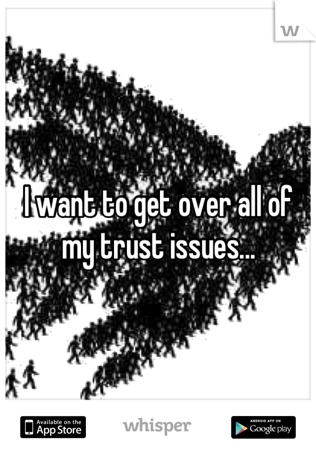 I want to get over all of my trust issues...