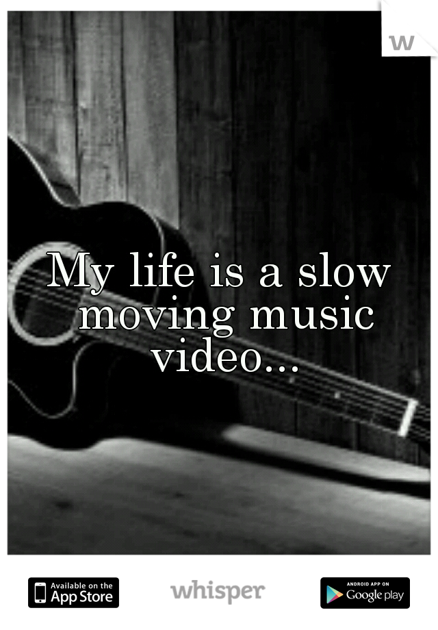 My life is a slow moving music video...
