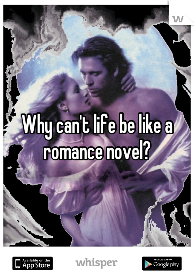 Why can't life be like a romance novel?