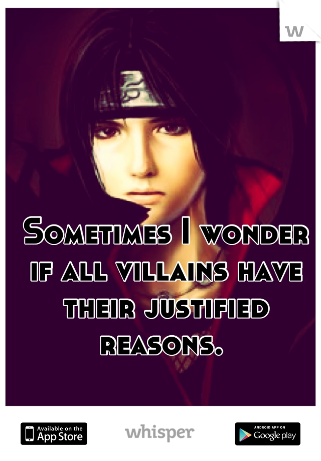 Sometimes I wonder if all villains have their justified reasons. 