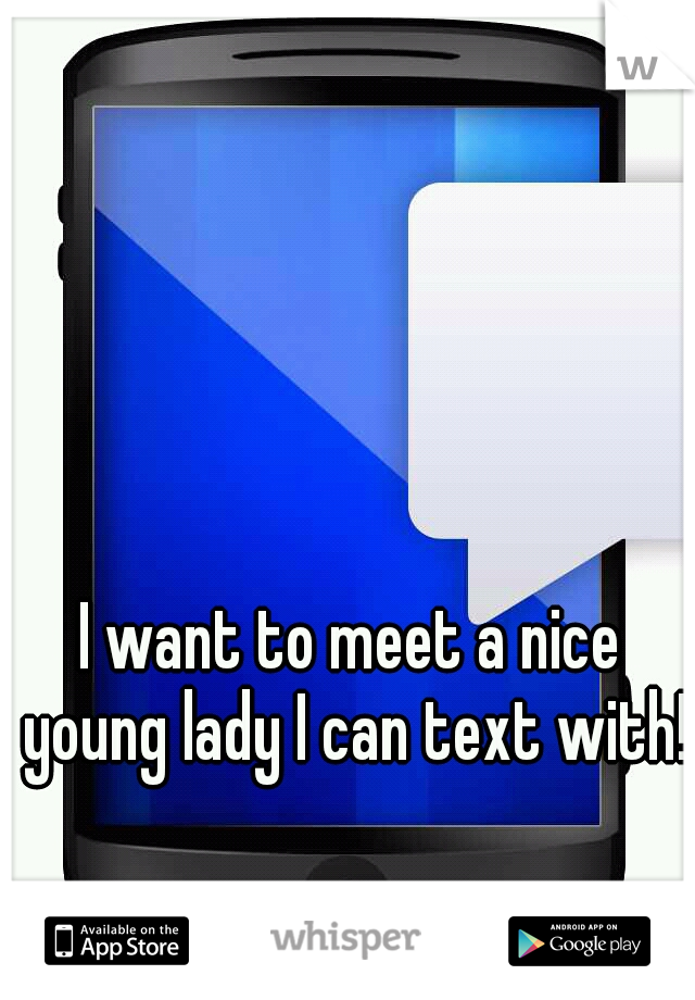 I want to meet a nice young lady I can text with! 