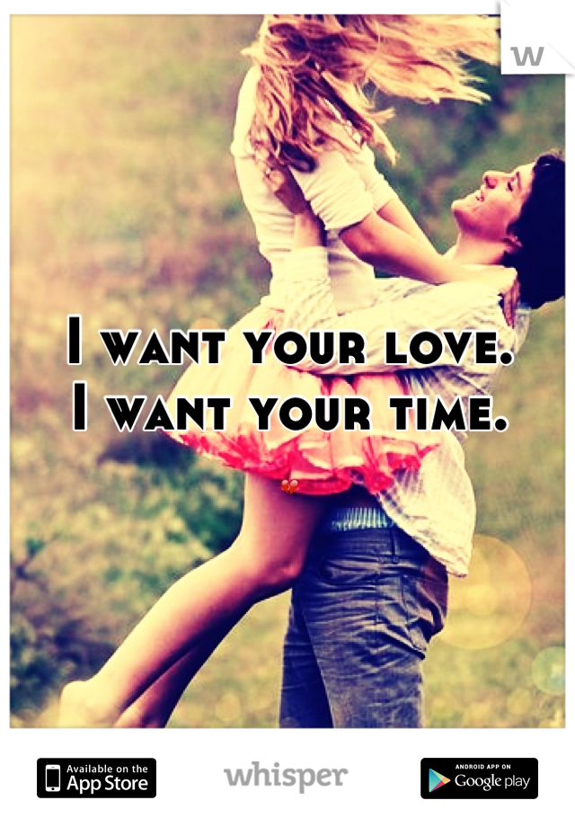I want your love.  
I want your time. 
💔