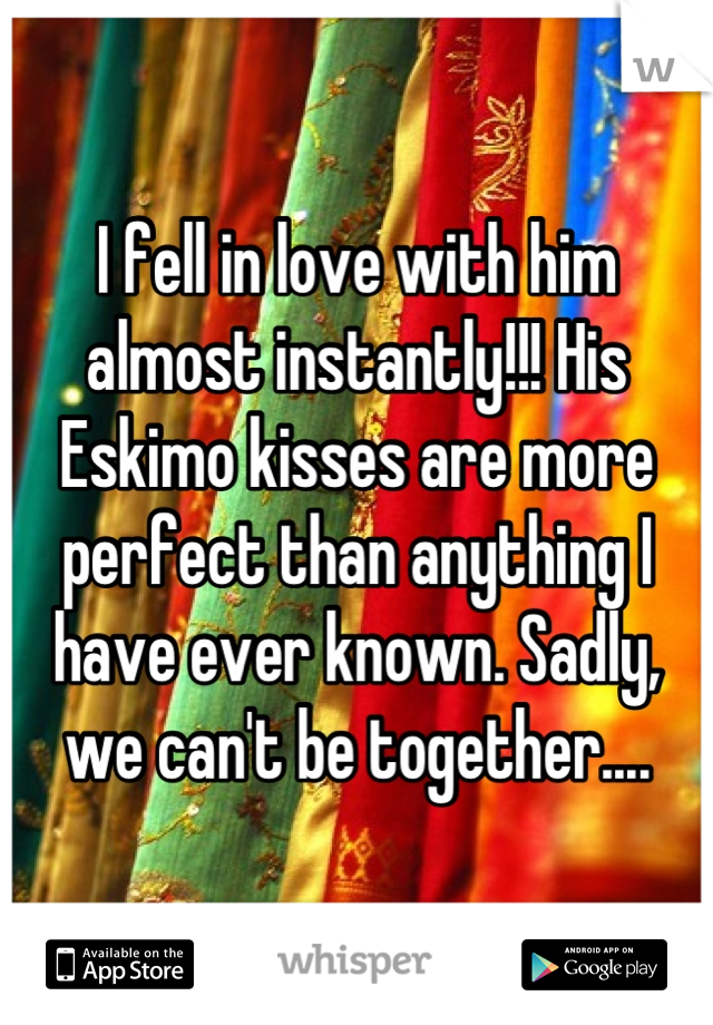 I fell in love with him almost instantly!!! His Eskimo kisses are more perfect than anything I have ever known. Sadly, we can't be together....