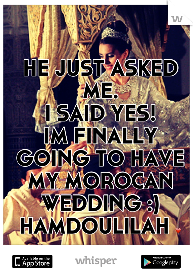 HE JUST ASKED ME. 
I SAID YES!
IM FINALLY GOING TO HAVE MY MOROCAN WEDDING :)
HAMDOULILAH ❤