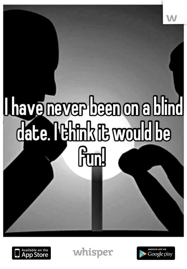 I have never been on a blind date. I think it would be fun! 