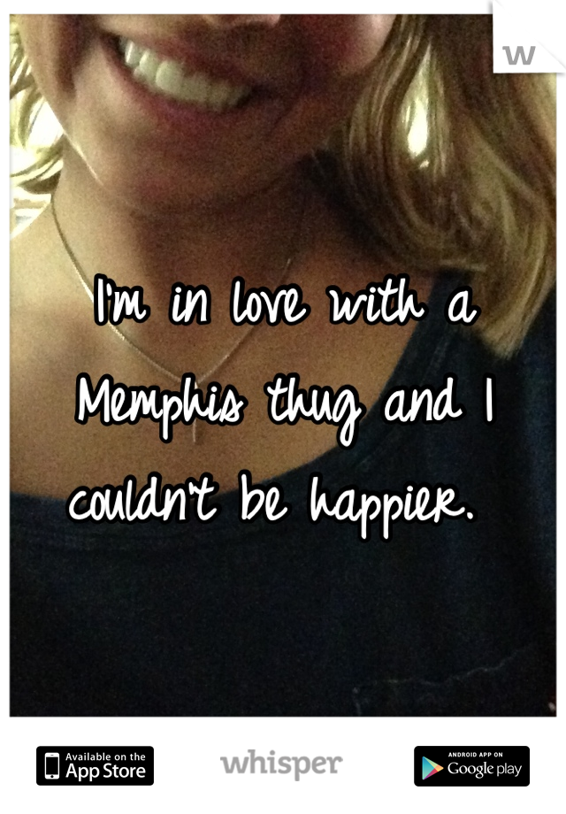 I'm in love with a Memphis thug and I couldn't be happier. 