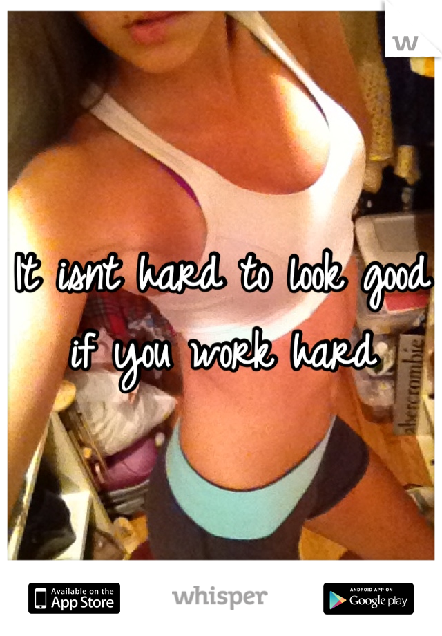 It isnt hard to look good if you work hard