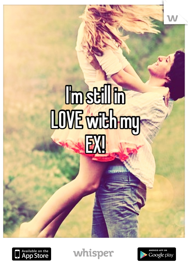 I'm still in 
LOVE with my
EX!