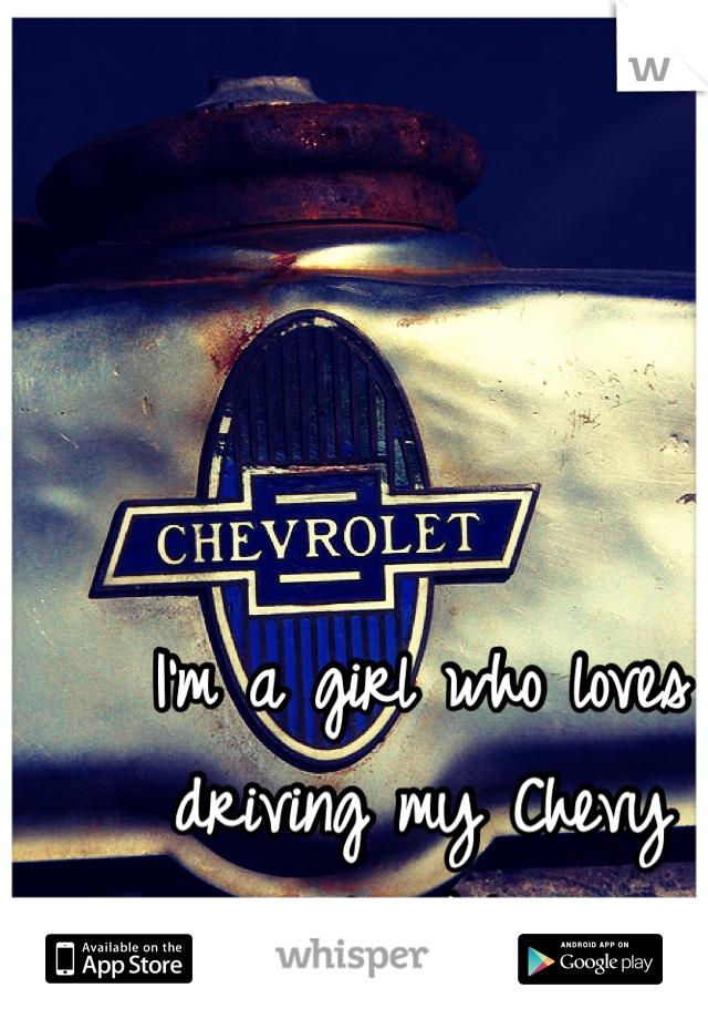 I'm a girl who loves driving my Chevy truck:)
