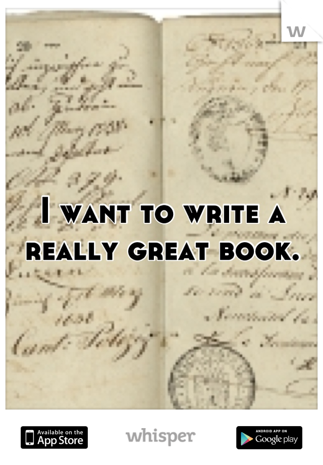 I want to write a really great book.