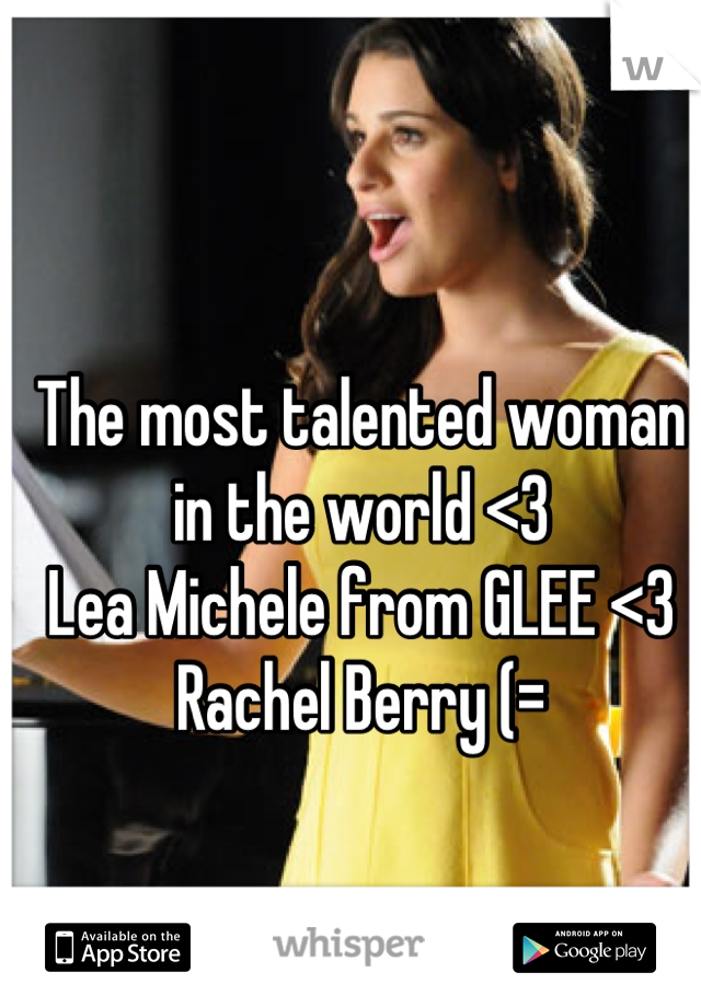 The most talented woman in the world <3 
Lea Michele from GLEE <3
Rachel Berry (=