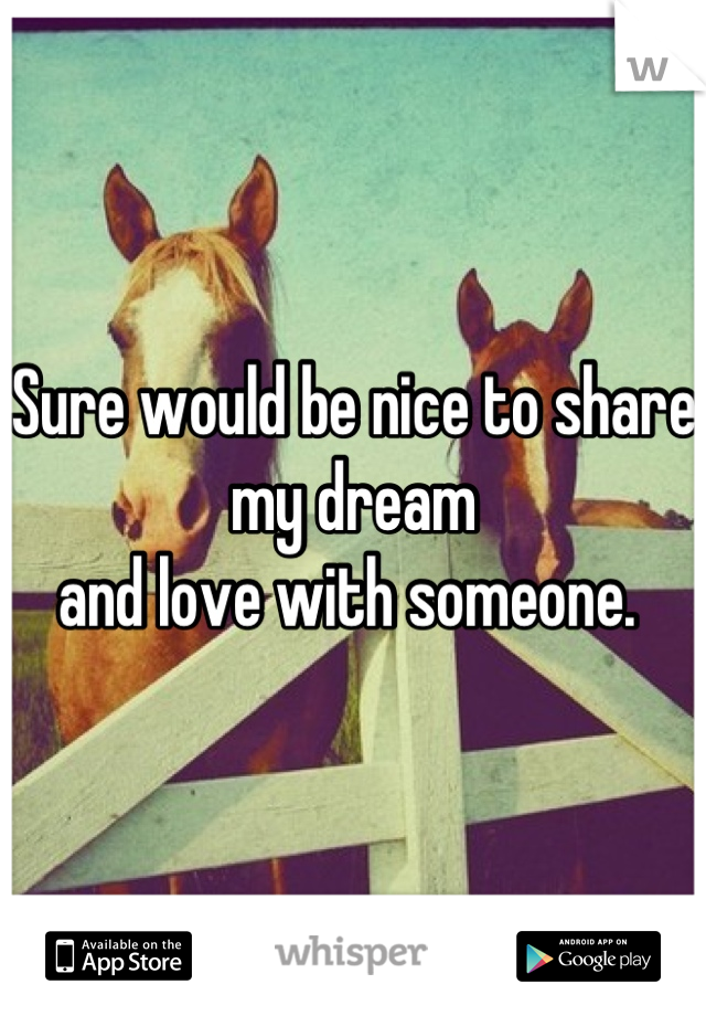 Sure would be nice to share my dream
and love with someone. 