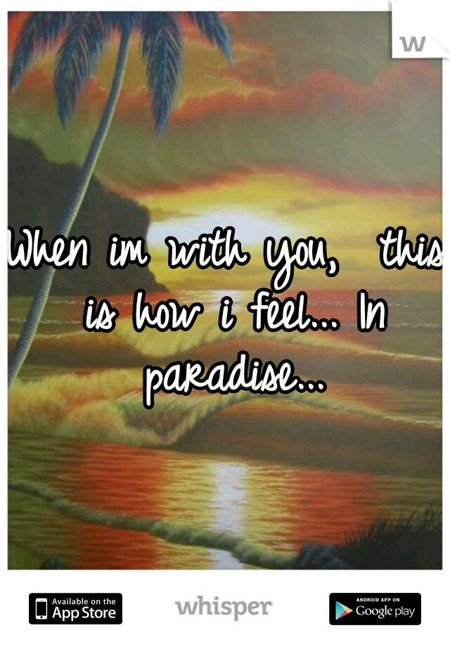 When im with you,  this is how i feel... In paradise...
