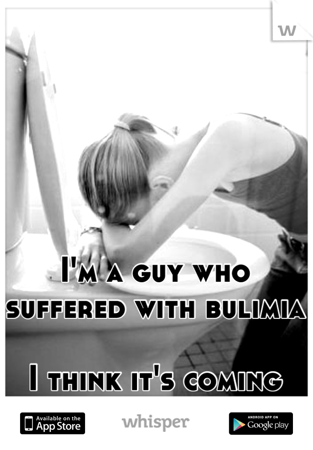 I'm a guy who suffered with bulimia

I think it's coming back...