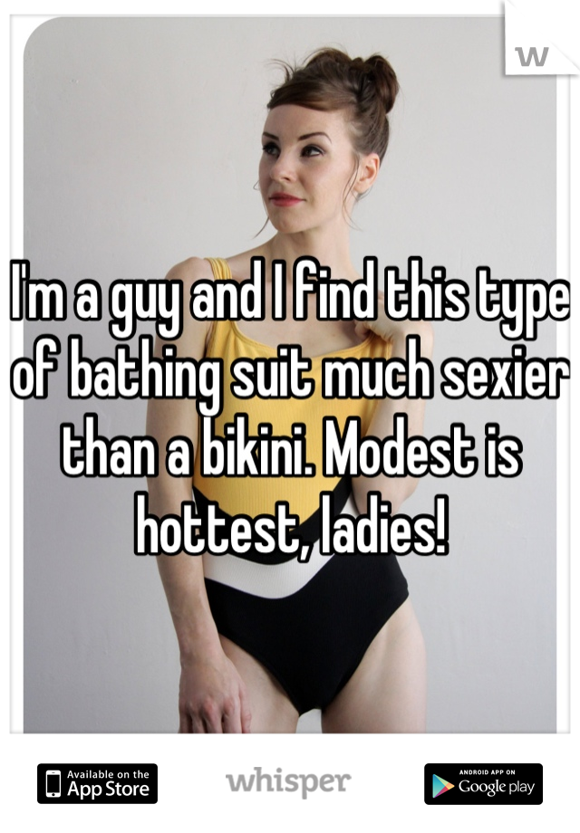 I'm a guy and I find this type of bathing suit much sexier than a bikini. Modest is hottest, ladies!