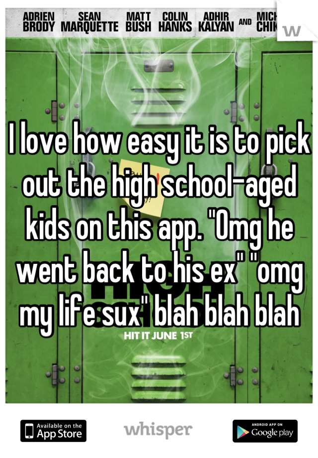 I love how easy it is to pick out the high school-aged kids on this app. "Omg he went back to his ex" "omg my life sux" blah blah blah