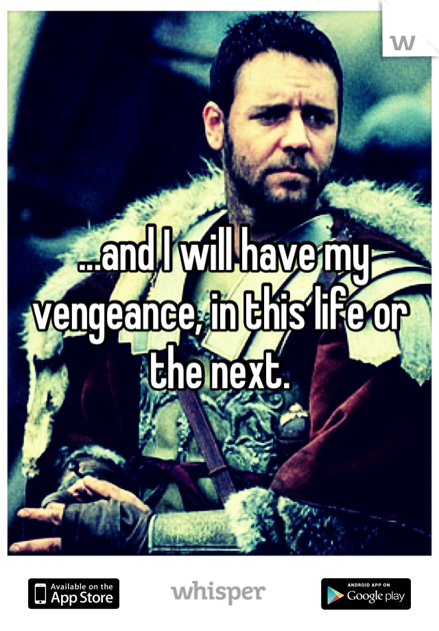  ...and I will have my vengeance, in this life or the next.
