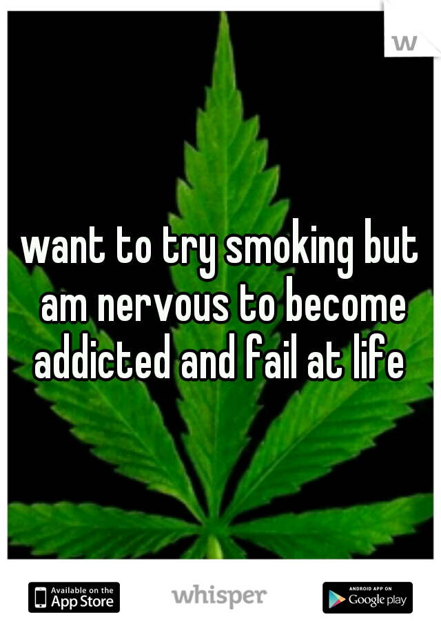 want to try smoking but am nervous to become addicted and fail at life 
