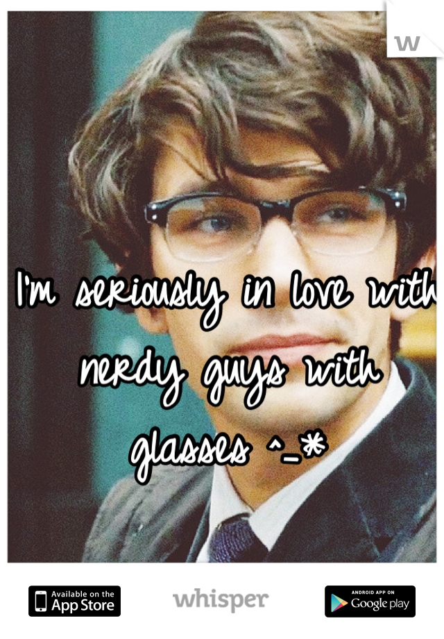 I'm seriously in love with nerdy guys with glasses ^_*