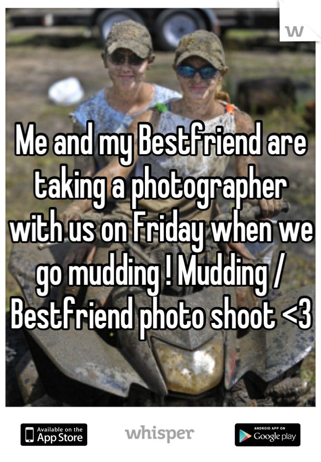 Me and my Bestfriend are taking a photographer with us on Friday when we go mudding ! Mudding / Bestfriend photo shoot <3
