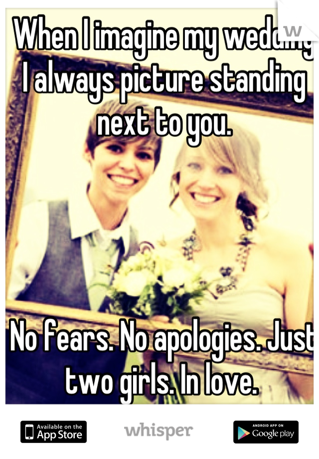When I imagine my wedding I always picture standing next to you. 




No fears. No apologies. Just two girls. In love. 