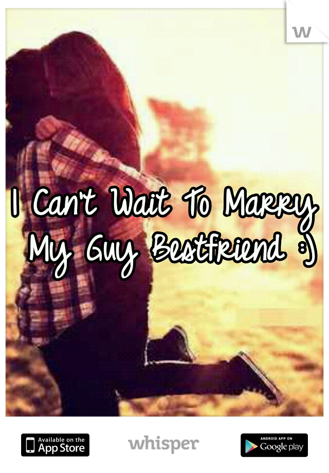 I Can't Wait To Marry My Guy Bestfriend :)
