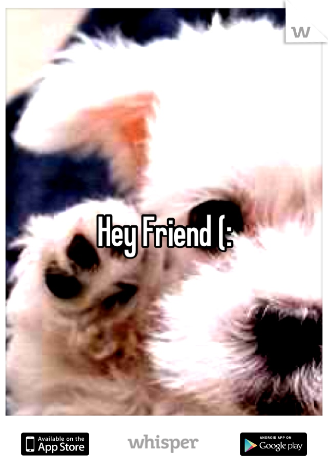 Hey Friend (: