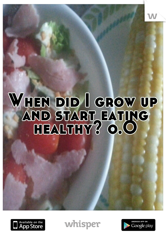 When did I grow up and start eating healthy? o.O