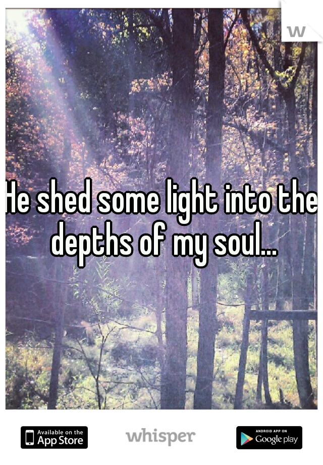 He shed some light into the depths of my soul...