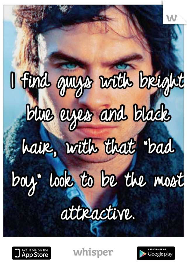 I find guys with bright blue eyes and black hair, with that "bad boy" look to be the most attractive.