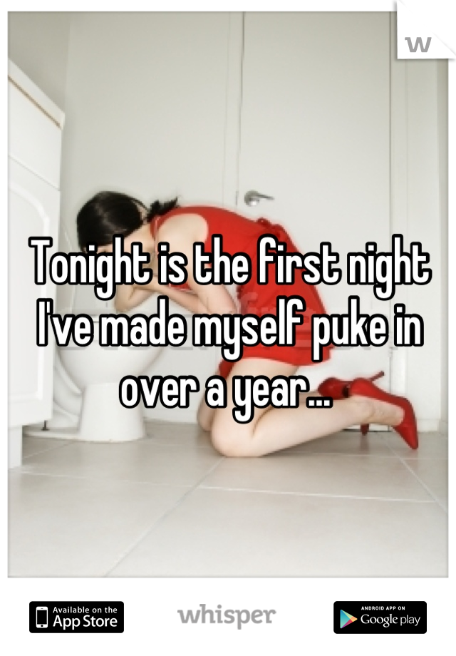 Tonight is the first night I've made myself puke in over a year... 