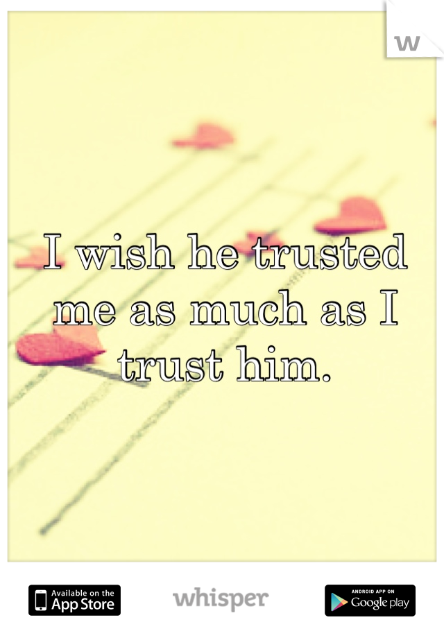 I wish he trusted me as much as I trust him.