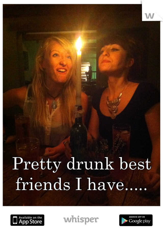 Pretty drunk best friends I have.....
