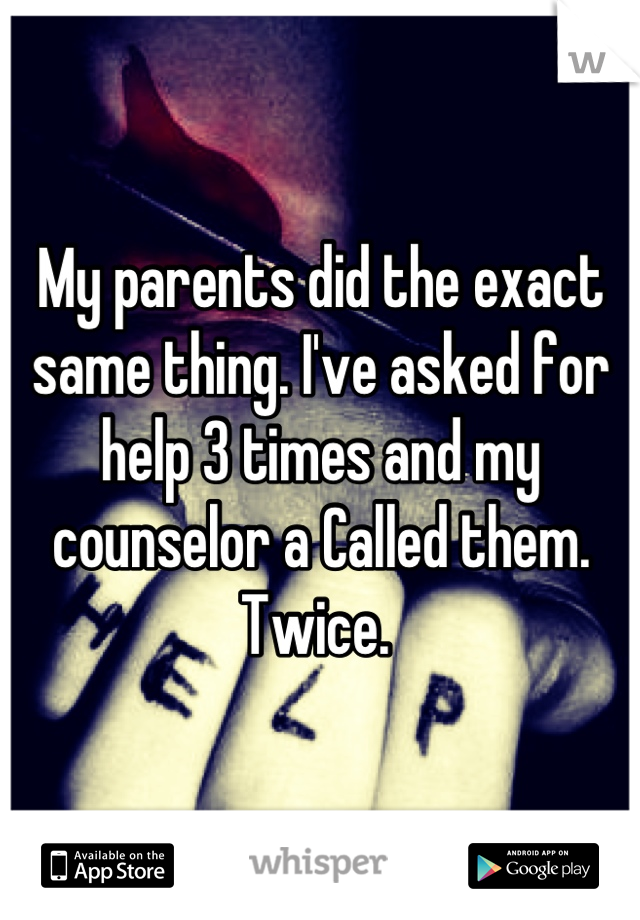 My parents did the exact same thing. I've asked for help 3 times and my counselor a Called them. Twice. 