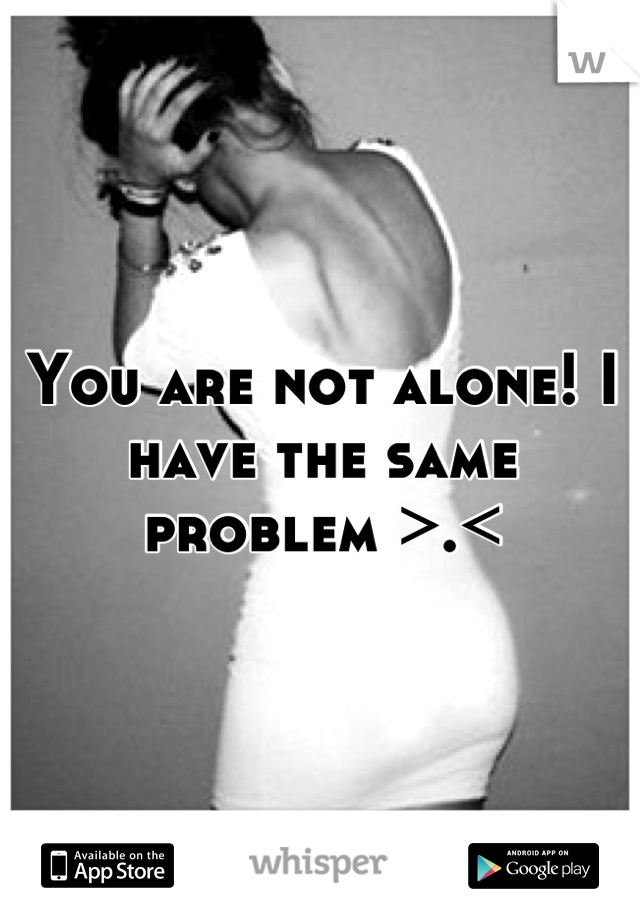 You are not alone! I have the same problem >.<