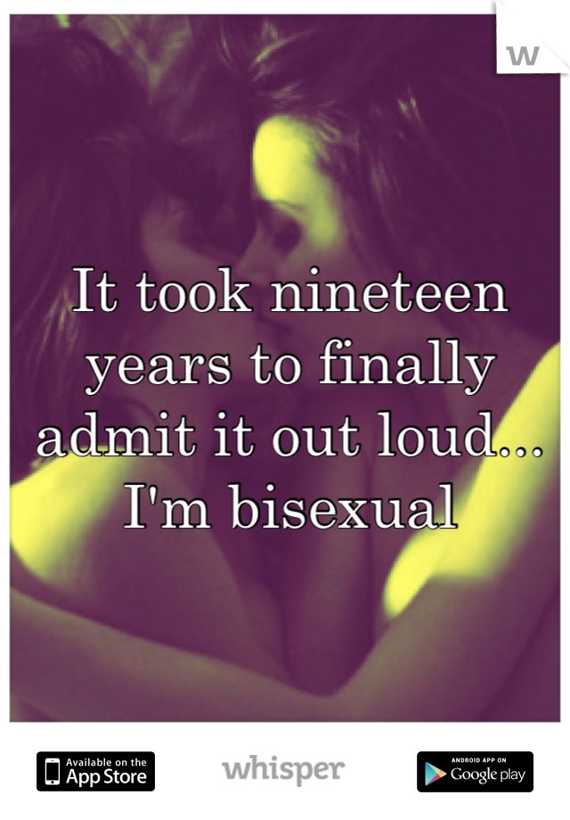 It took nineteen years to finally admit it out loud...
I'm bisexual
