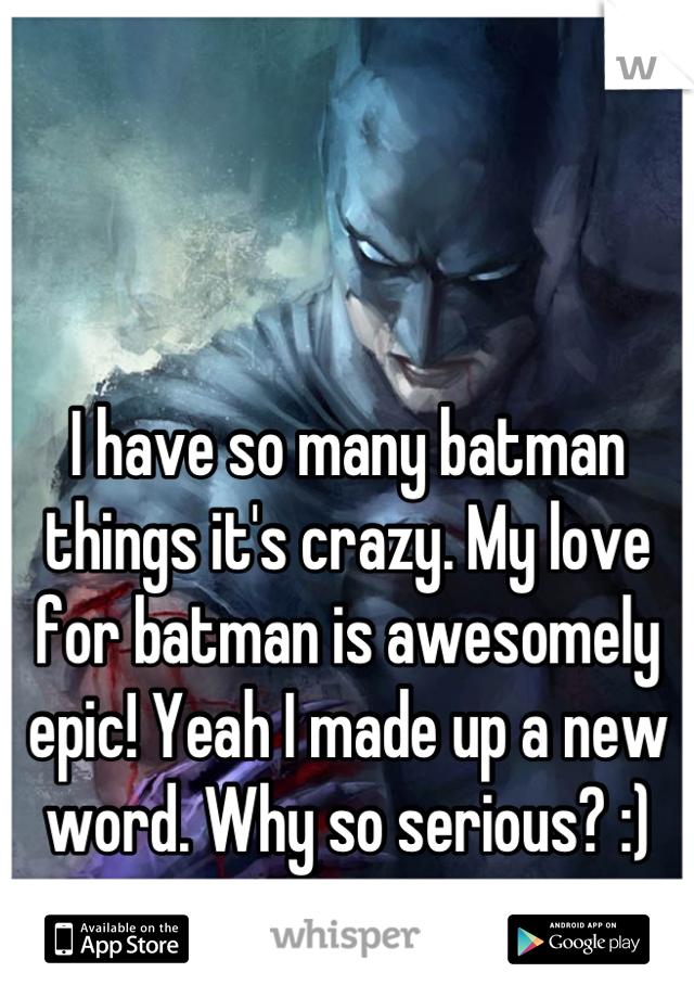 I have so many batman things it's crazy. My love for batman is awesomely epic! Yeah I made up a new word. Why so serious? :)