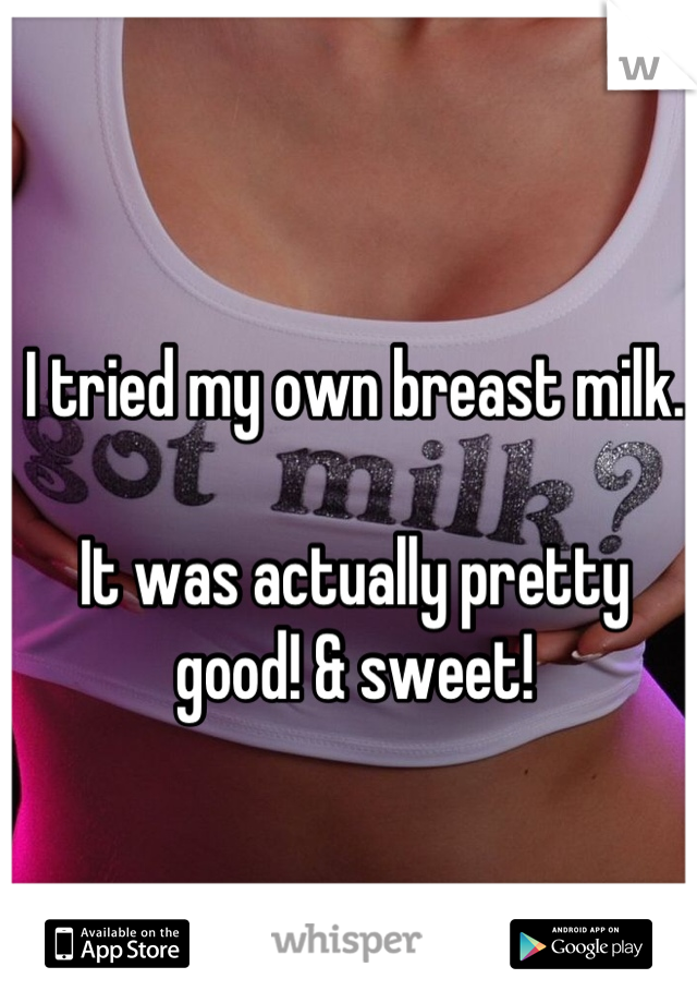I tried my own breast milk.

It was actually pretty good! & sweet!